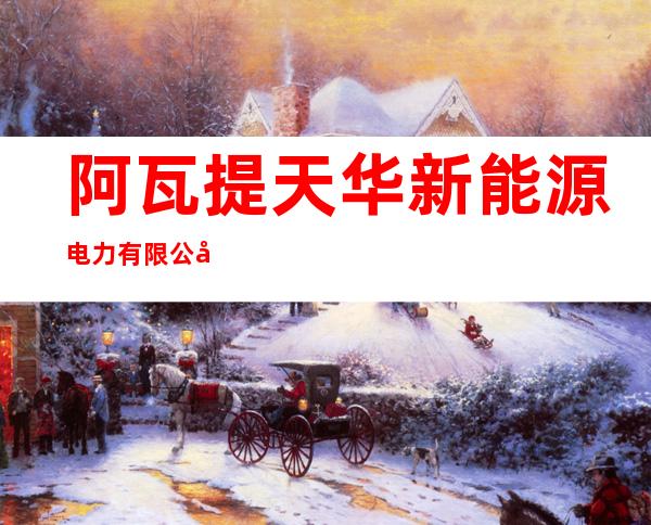 阿瓦提天华新能源电力有限公司